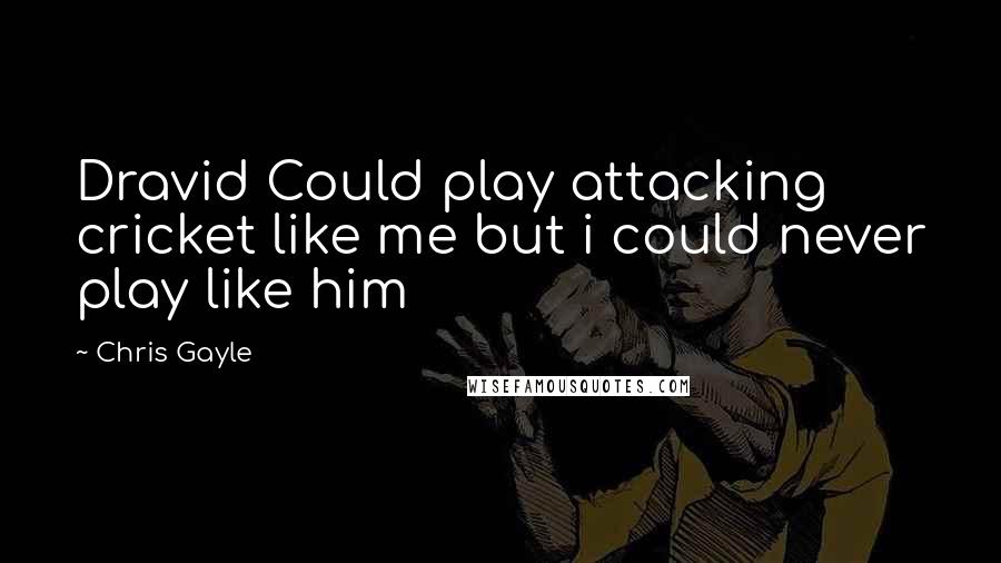 Chris Gayle Quotes: Dravid Could play attacking cricket like me but i could never play like him