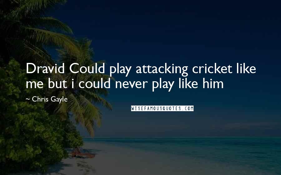 Chris Gayle Quotes: Dravid Could play attacking cricket like me but i could never play like him