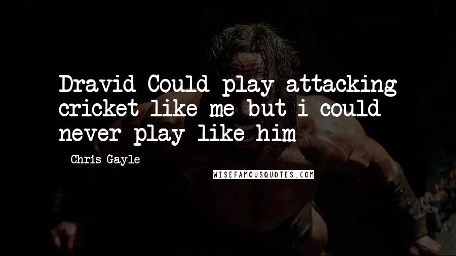 Chris Gayle Quotes: Dravid Could play attacking cricket like me but i could never play like him