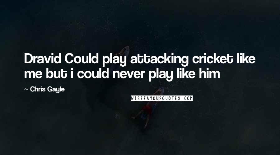 Chris Gayle Quotes: Dravid Could play attacking cricket like me but i could never play like him