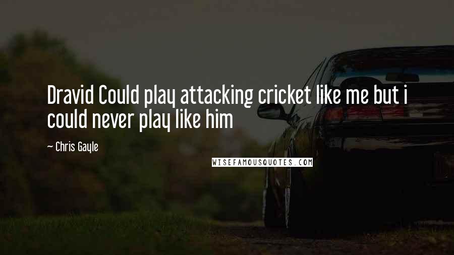 Chris Gayle Quotes: Dravid Could play attacking cricket like me but i could never play like him