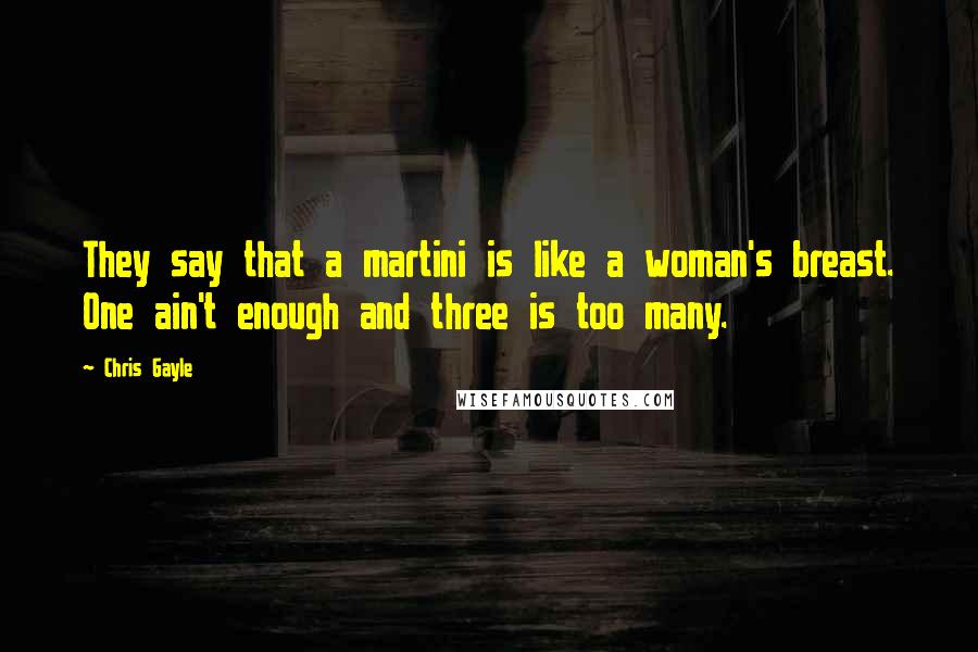 Chris Gayle Quotes: They say that a martini is like a woman's breast. One ain't enough and three is too many.