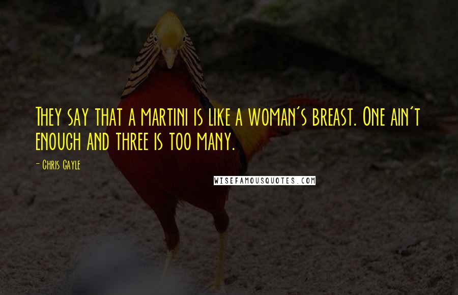 Chris Gayle Quotes: They say that a martini is like a woman's breast. One ain't enough and three is too many.