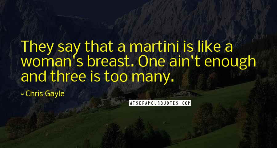 Chris Gayle Quotes: They say that a martini is like a woman's breast. One ain't enough and three is too many.