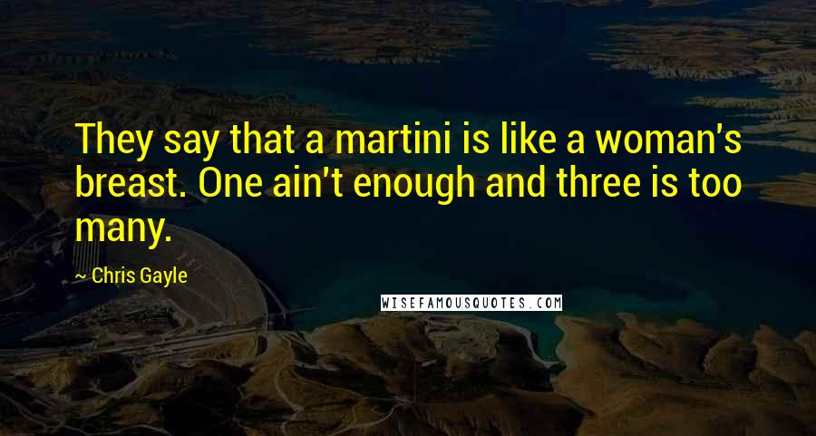 Chris Gayle Quotes: They say that a martini is like a woman's breast. One ain't enough and three is too many.