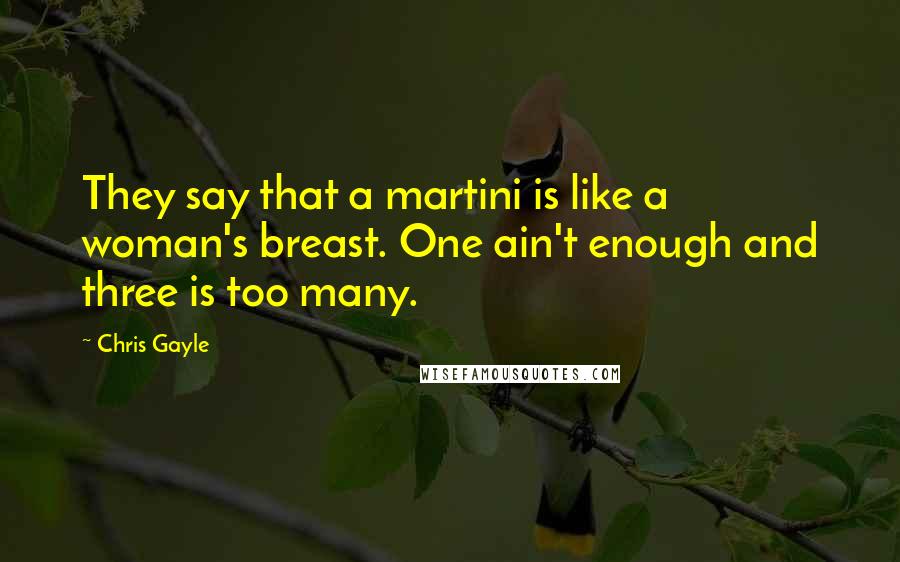 Chris Gayle Quotes: They say that a martini is like a woman's breast. One ain't enough and three is too many.