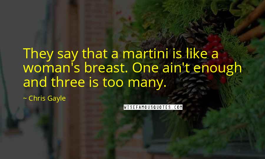 Chris Gayle Quotes: They say that a martini is like a woman's breast. One ain't enough and three is too many.