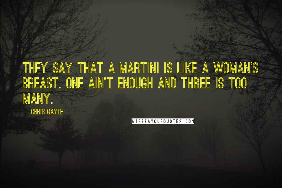 Chris Gayle Quotes: They say that a martini is like a woman's breast. One ain't enough and three is too many.