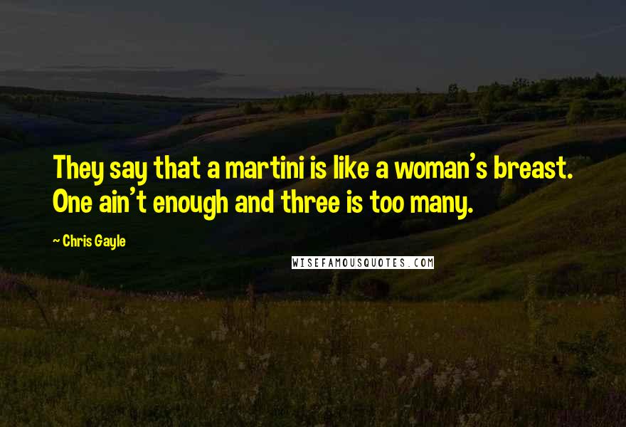 Chris Gayle Quotes: They say that a martini is like a woman's breast. One ain't enough and three is too many.