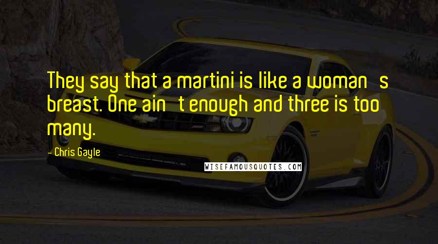 Chris Gayle Quotes: They say that a martini is like a woman's breast. One ain't enough and three is too many.