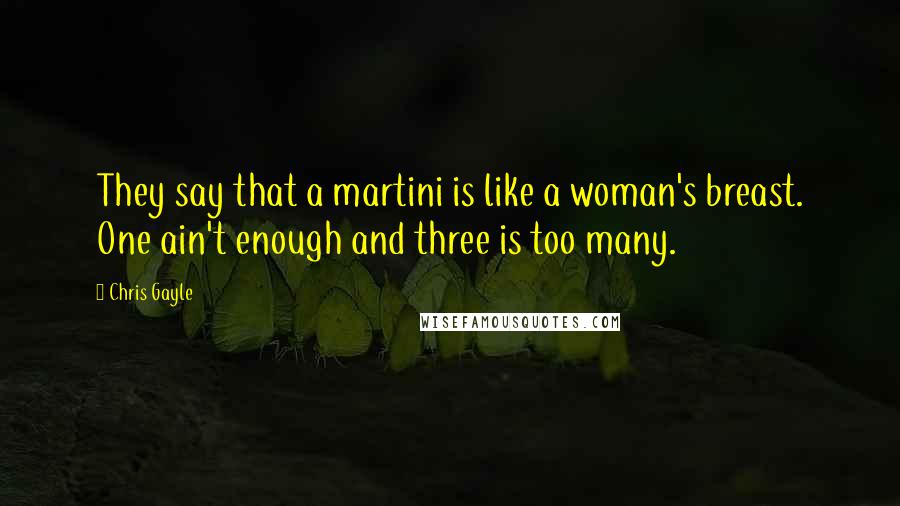 Chris Gayle Quotes: They say that a martini is like a woman's breast. One ain't enough and three is too many.