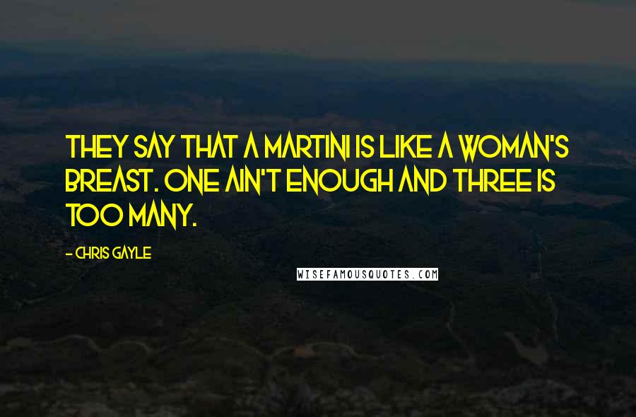 Chris Gayle Quotes: They say that a martini is like a woman's breast. One ain't enough and three is too many.