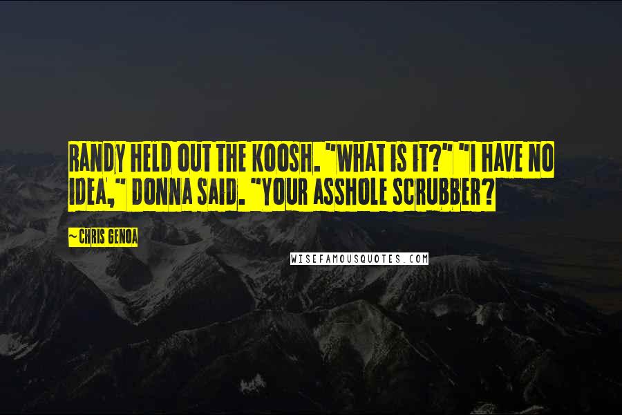 Chris Genoa Quotes: Randy held out the koosh. "What is it?" "I have no idea," Donna said. "Your asshole scrubber?