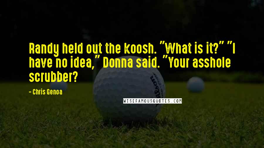 Chris Genoa Quotes: Randy held out the koosh. "What is it?" "I have no idea," Donna said. "Your asshole scrubber?