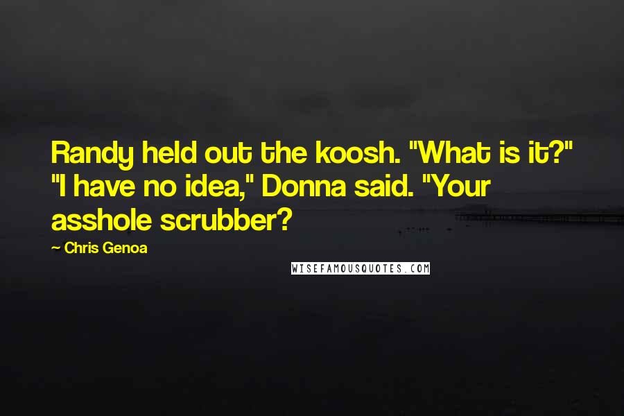 Chris Genoa Quotes: Randy held out the koosh. "What is it?" "I have no idea," Donna said. "Your asshole scrubber?
