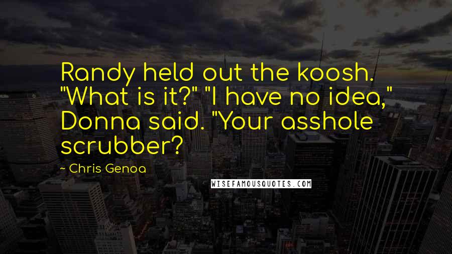 Chris Genoa Quotes: Randy held out the koosh. "What is it?" "I have no idea," Donna said. "Your asshole scrubber?