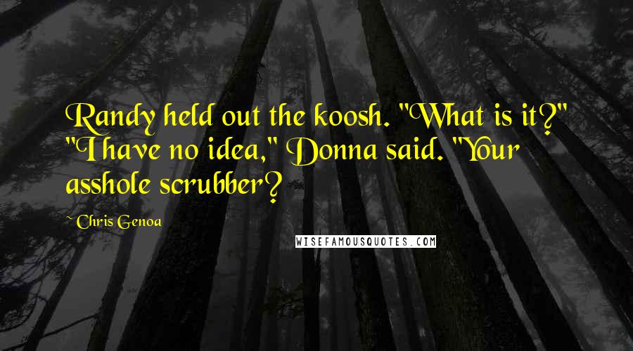 Chris Genoa Quotes: Randy held out the koosh. "What is it?" "I have no idea," Donna said. "Your asshole scrubber?