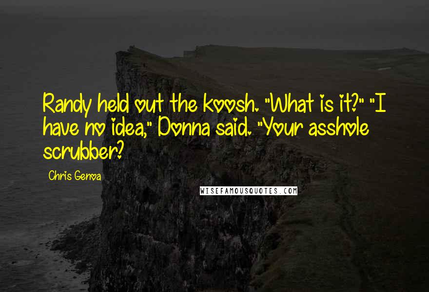 Chris Genoa Quotes: Randy held out the koosh. "What is it?" "I have no idea," Donna said. "Your asshole scrubber?