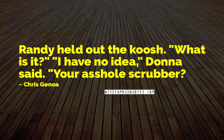 Chris Genoa Quotes: Randy held out the koosh. "What is it?" "I have no idea," Donna said. "Your asshole scrubber?
