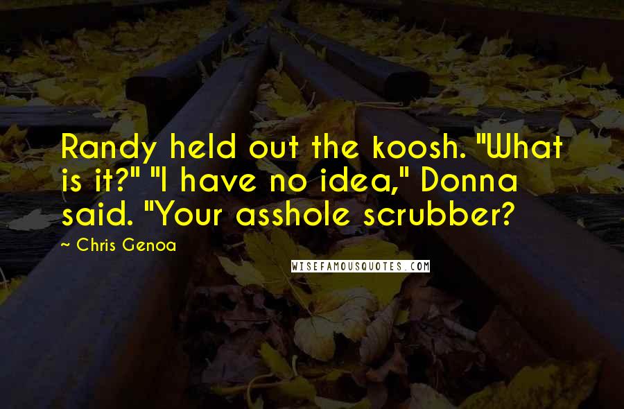 Chris Genoa Quotes: Randy held out the koosh. "What is it?" "I have no idea," Donna said. "Your asshole scrubber?