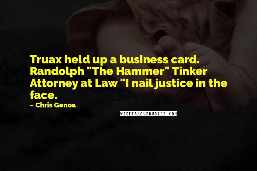 Chris Genoa Quotes: Truax held up a business card. Randolph "The Hammer" Tinker Attorney at Law "I nail justice in the face.