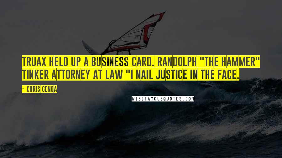 Chris Genoa Quotes: Truax held up a business card. Randolph "The Hammer" Tinker Attorney at Law "I nail justice in the face.