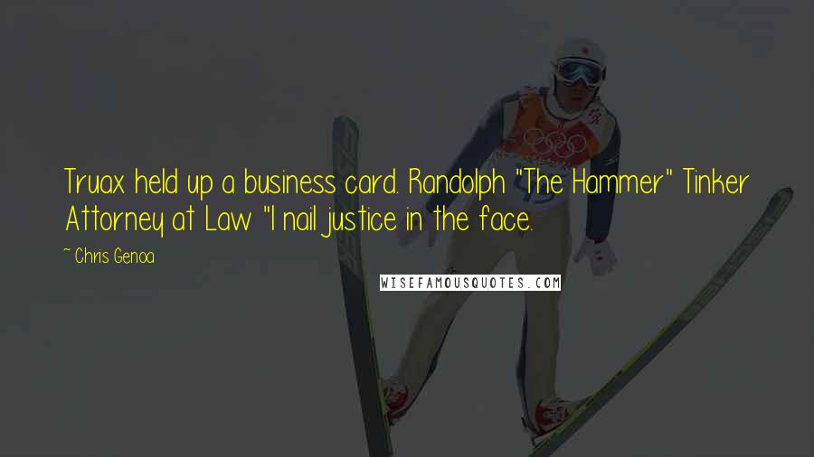 Chris Genoa Quotes: Truax held up a business card. Randolph "The Hammer" Tinker Attorney at Law "I nail justice in the face.