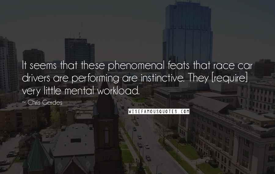 Chris Gerdes Quotes: It seems that these phenomenal feats that race car drivers are performing are instinctive. They [require] very little mental workload.