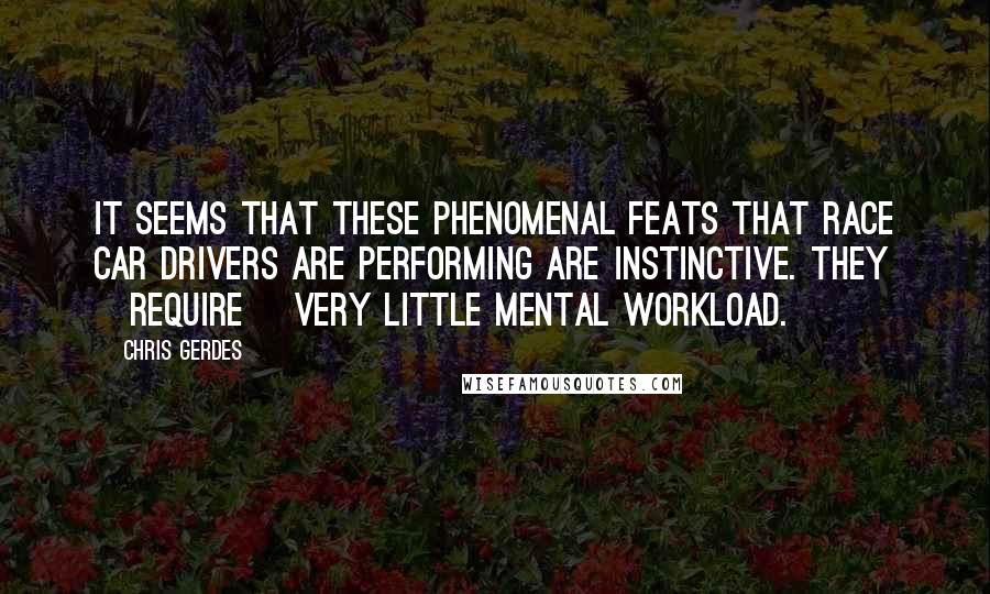 Chris Gerdes Quotes: It seems that these phenomenal feats that race car drivers are performing are instinctive. They [require] very little mental workload.