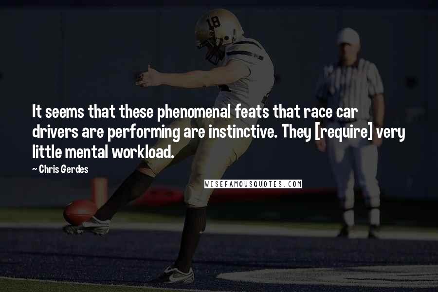Chris Gerdes Quotes: It seems that these phenomenal feats that race car drivers are performing are instinctive. They [require] very little mental workload.