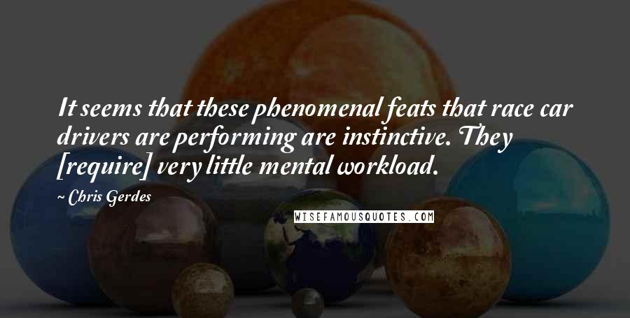 Chris Gerdes Quotes: It seems that these phenomenal feats that race car drivers are performing are instinctive. They [require] very little mental workload.