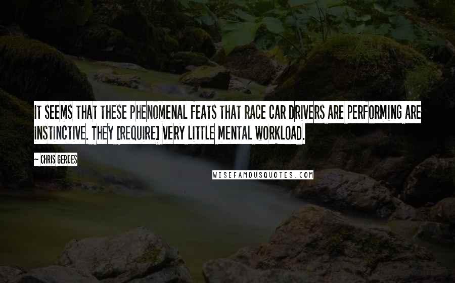Chris Gerdes Quotes: It seems that these phenomenal feats that race car drivers are performing are instinctive. They [require] very little mental workload.