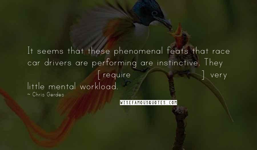 Chris Gerdes Quotes: It seems that these phenomenal feats that race car drivers are performing are instinctive. They [require] very little mental workload.