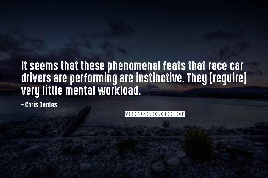 Chris Gerdes Quotes: It seems that these phenomenal feats that race car drivers are performing are instinctive. They [require] very little mental workload.