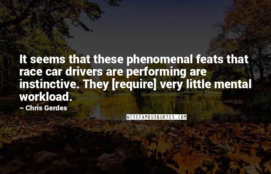 Chris Gerdes Quotes: It seems that these phenomenal feats that race car drivers are performing are instinctive. They [require] very little mental workload.