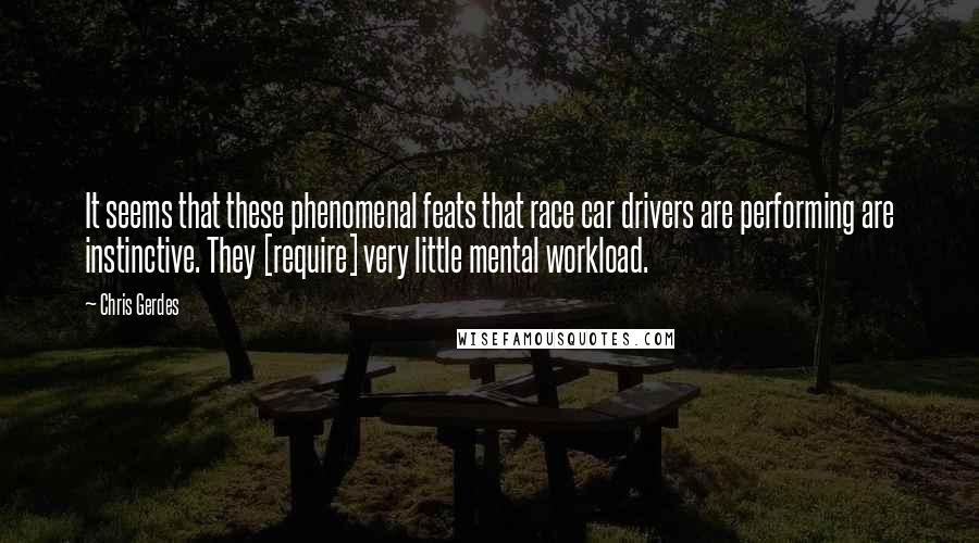 Chris Gerdes Quotes: It seems that these phenomenal feats that race car drivers are performing are instinctive. They [require] very little mental workload.