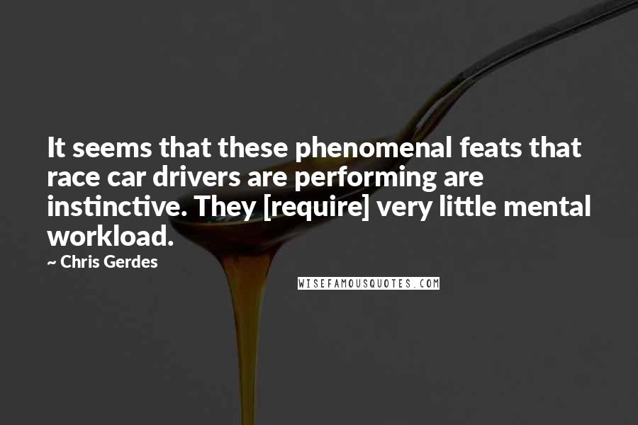 Chris Gerdes Quotes: It seems that these phenomenal feats that race car drivers are performing are instinctive. They [require] very little mental workload.