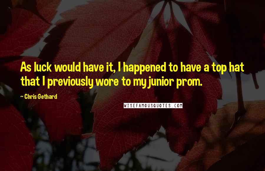 Chris Gethard Quotes: As luck would have it, I happened to have a top hat that I previously wore to my junior prom.