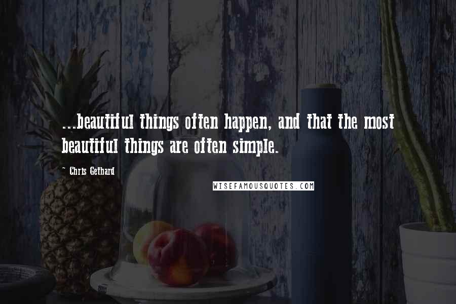 Chris Gethard Quotes: ...beautiful things often happen, and that the most beautiful things are often simple.