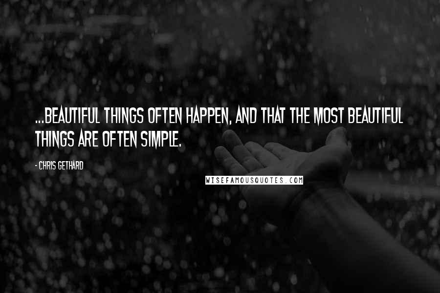 Chris Gethard Quotes: ...beautiful things often happen, and that the most beautiful things are often simple.