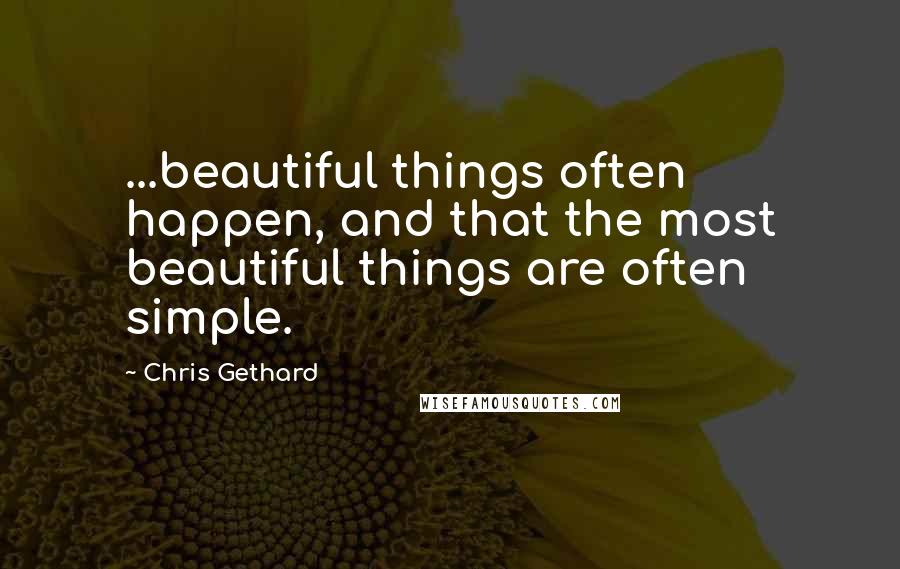 Chris Gethard Quotes: ...beautiful things often happen, and that the most beautiful things are often simple.
