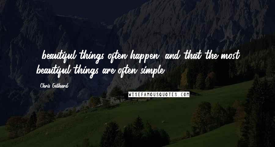 Chris Gethard Quotes: ...beautiful things often happen, and that the most beautiful things are often simple.