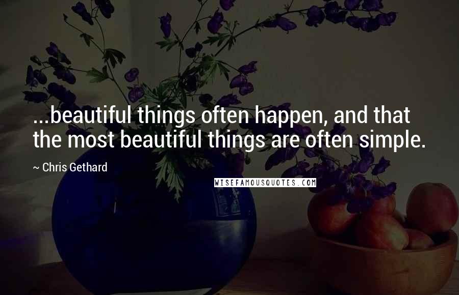 Chris Gethard Quotes: ...beautiful things often happen, and that the most beautiful things are often simple.