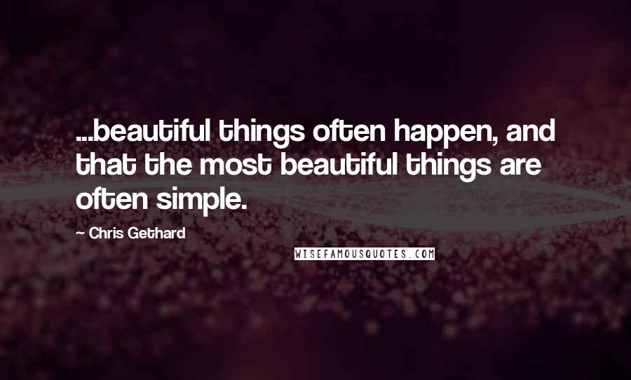 Chris Gethard Quotes: ...beautiful things often happen, and that the most beautiful things are often simple.