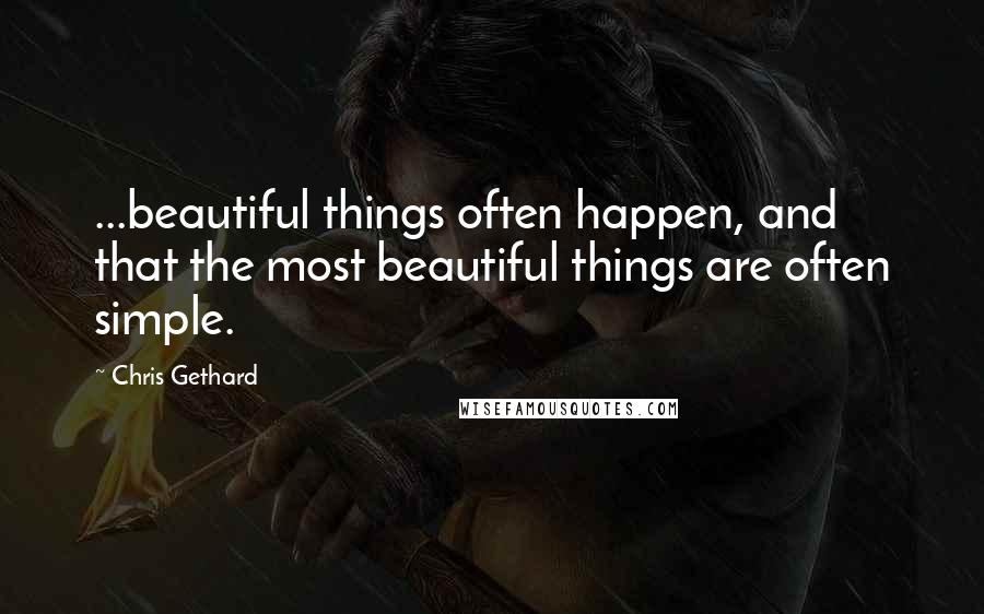 Chris Gethard Quotes: ...beautiful things often happen, and that the most beautiful things are often simple.