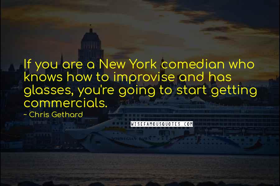 Chris Gethard Quotes: If you are a New York comedian who knows how to improvise and has glasses, you're going to start getting commercials.