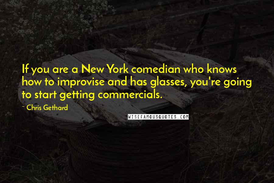 Chris Gethard Quotes: If you are a New York comedian who knows how to improvise and has glasses, you're going to start getting commercials.