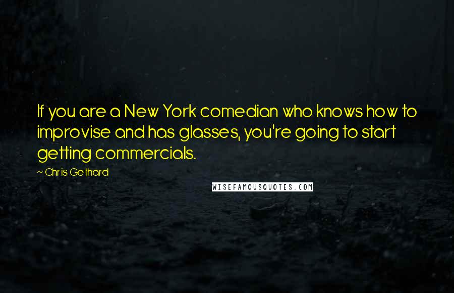 Chris Gethard Quotes: If you are a New York comedian who knows how to improvise and has glasses, you're going to start getting commercials.