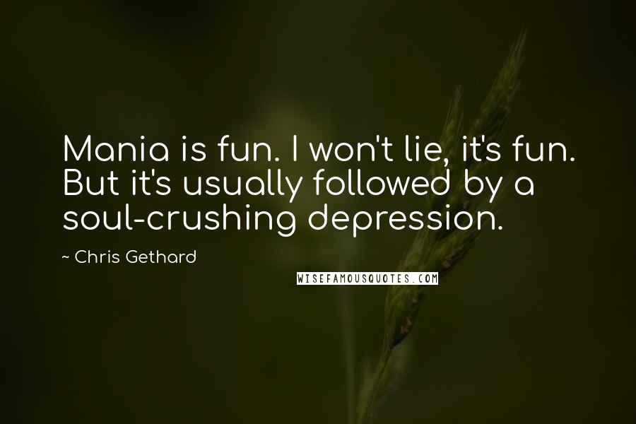 Chris Gethard Quotes: Mania is fun. I won't lie, it's fun. But it's usually followed by a soul-crushing depression.