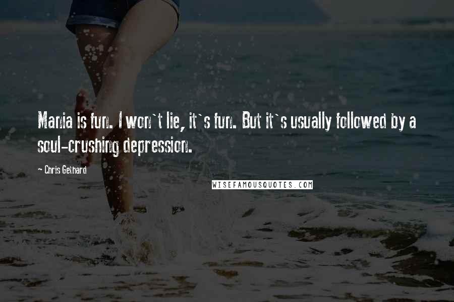 Chris Gethard Quotes: Mania is fun. I won't lie, it's fun. But it's usually followed by a soul-crushing depression.